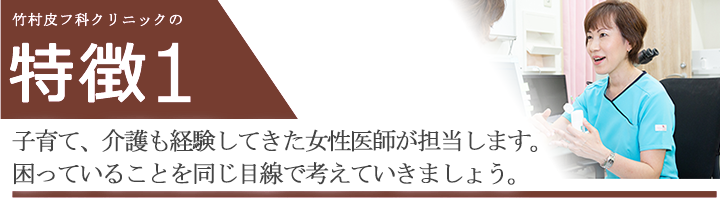 子育てや介護経験のある女性医師が在籍。皮膚の病気や美容以外の悩みも相談にのります。